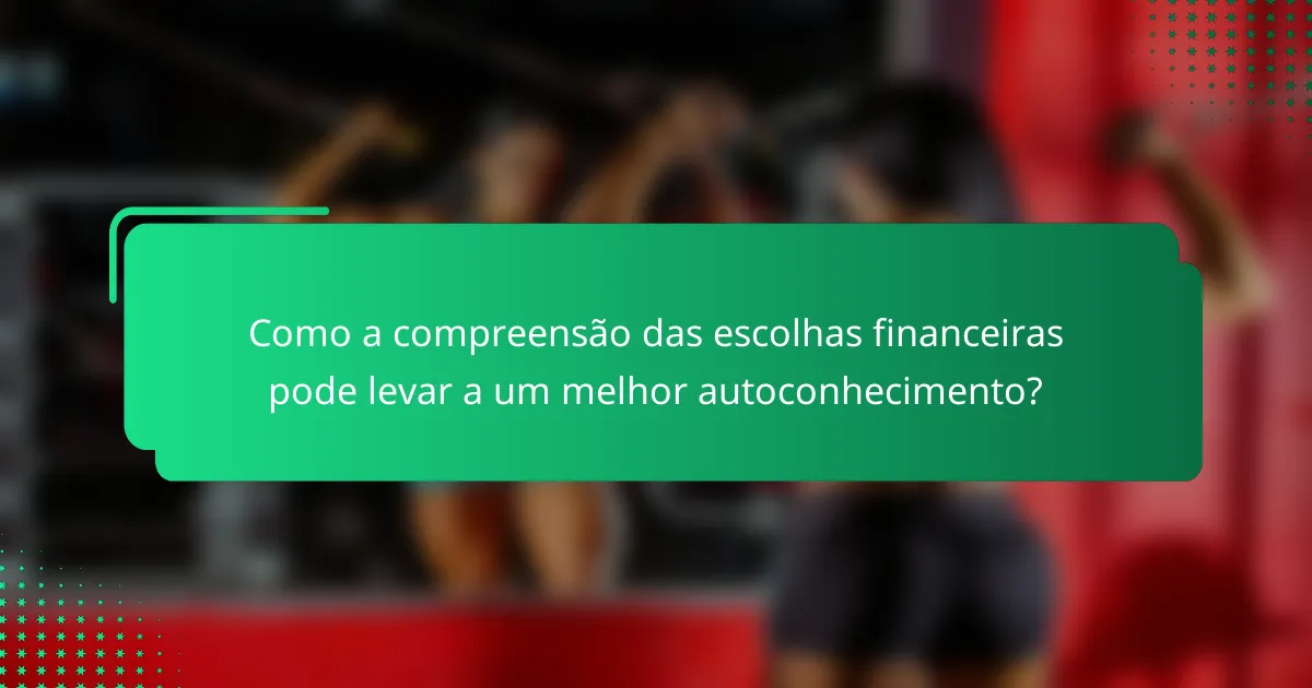 Como a compreensão das escolhas financeiras pode levar a um melhor autoconhecimento?