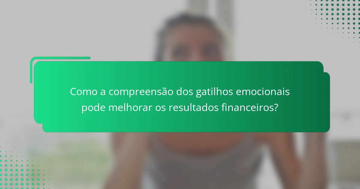 Como a compreensão dos gatilhos emocionais pode melhorar os resultados financeiros?