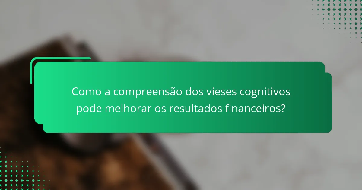 Como a compreensão dos vieses cognitivos pode melhorar os resultados financeiros?