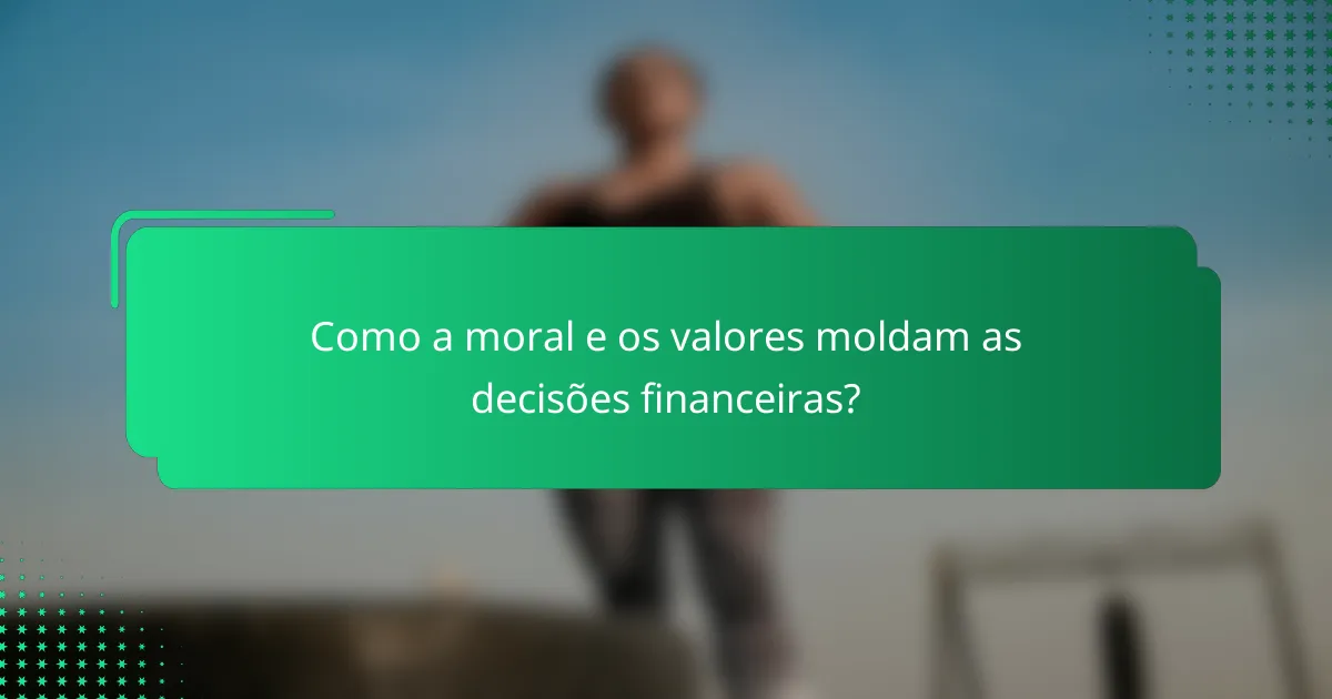 Como a moral e os valores moldam as decisões financeiras?
