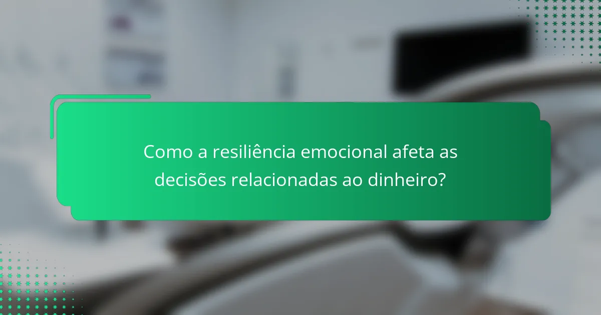 Como a resiliência emocional afeta as decisões relacionadas ao dinheiro?