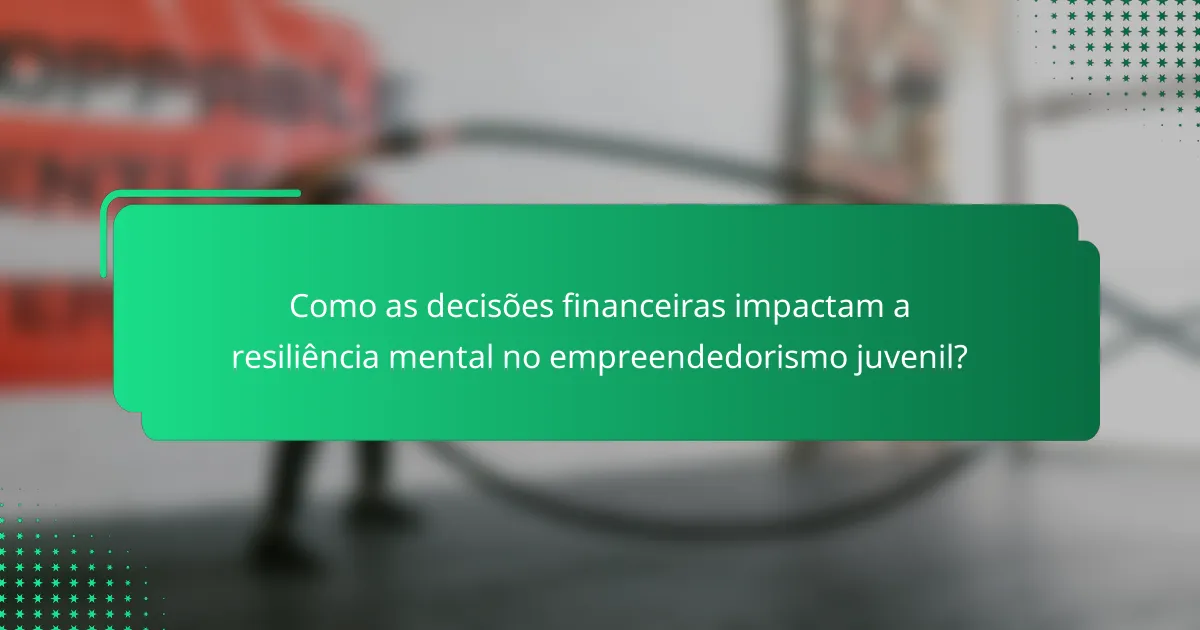 Como as decisões financeiras impactam a resiliência mental no empreendedorismo juvenil?