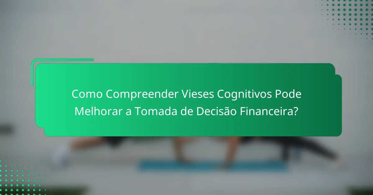 Como Compreender Vieses Cognitivos Pode Melhorar a Tomada de Decisão Financeira?