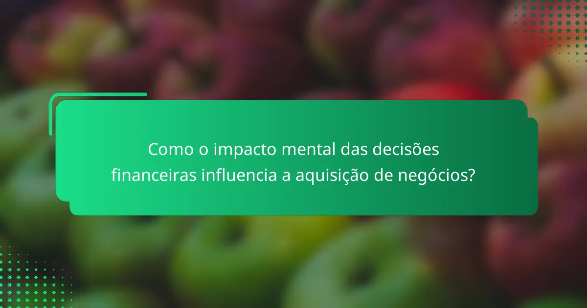 Como o impacto mental das decisões financeiras influencia a aquisição de negócios?