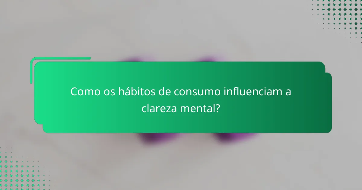 Como os hábitos de consumo influenciam a clareza mental?