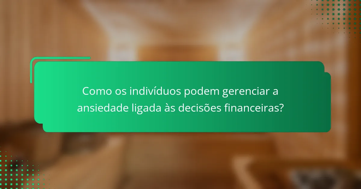 Como os indivíduos podem gerenciar a ansiedade ligada às decisões financeiras?