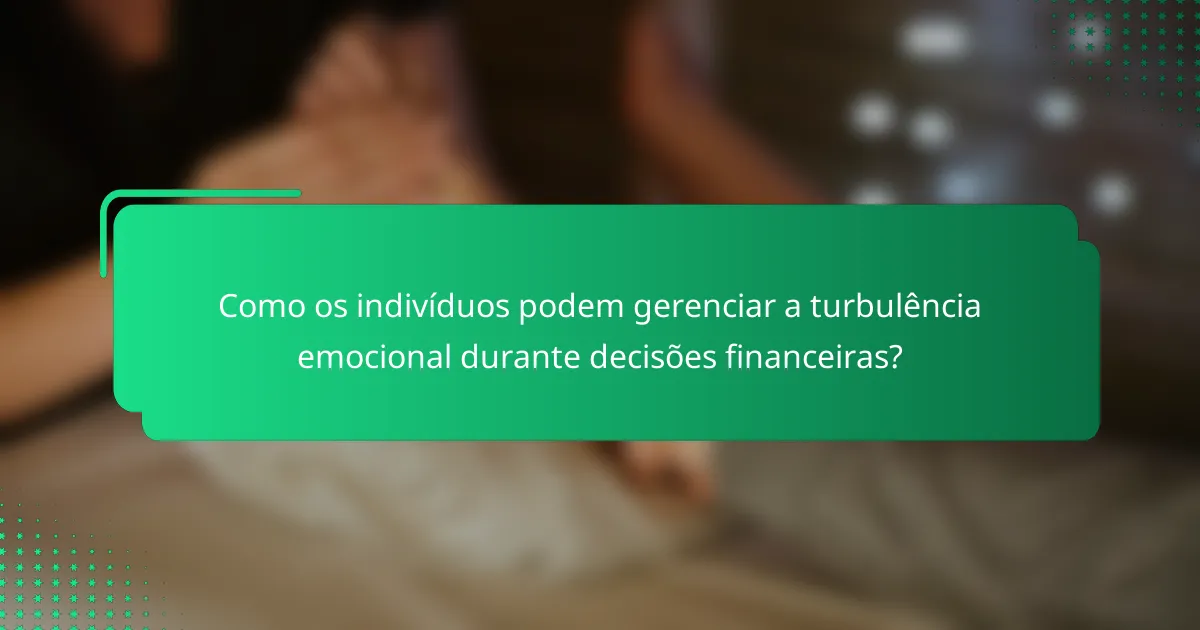 Como os indivíduos podem gerenciar a turbulência emocional durante decisões financeiras?