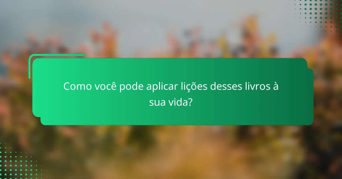 Como você pode aplicar lições desses livros à sua vida?
