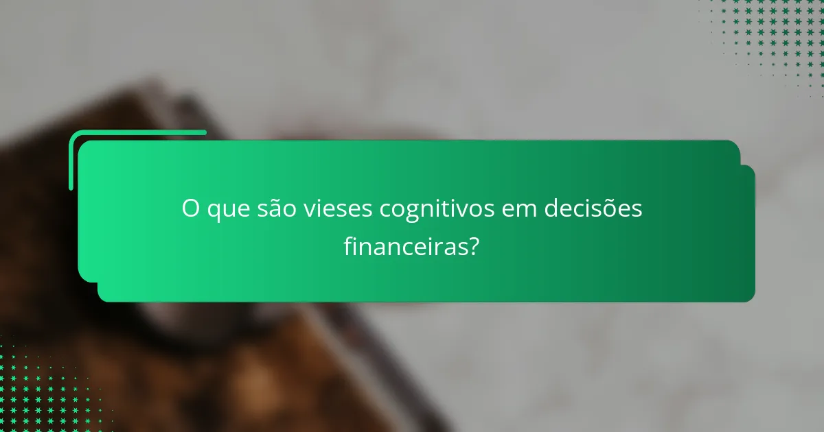 O que são vieses cognitivos em decisões financeiras?