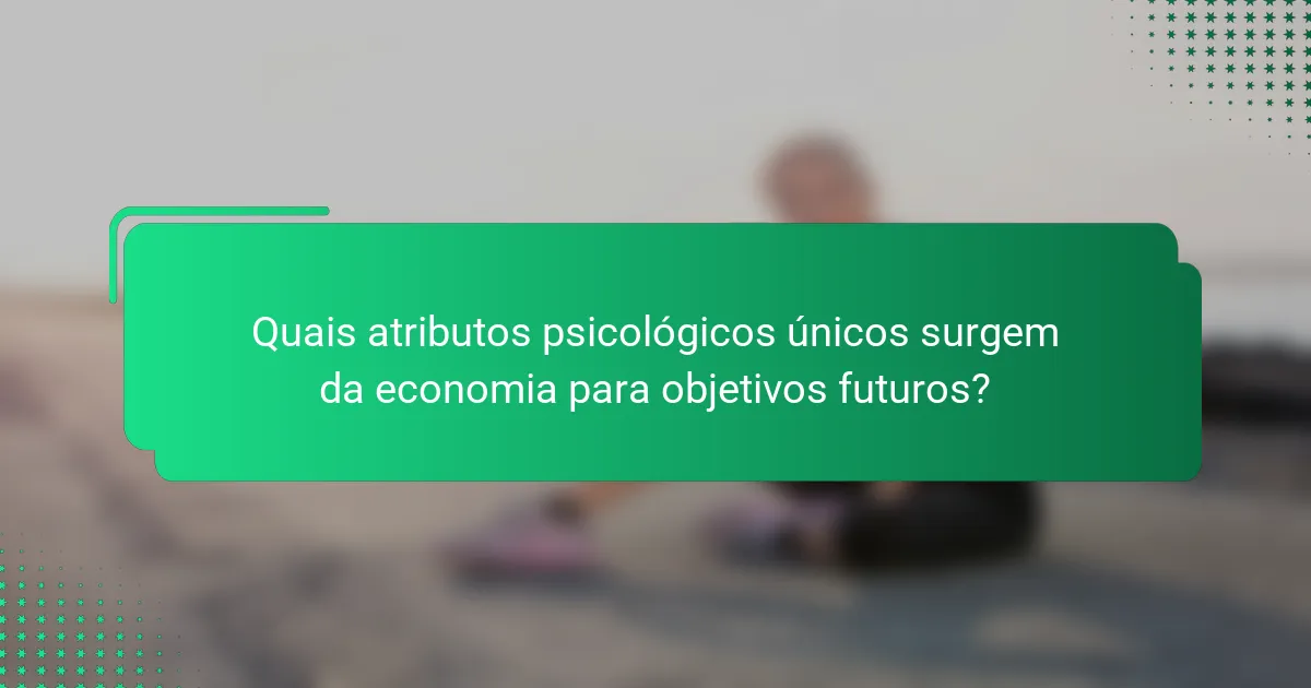 Quais atributos psicológicos únicos surgem da economia para objetivos futuros?