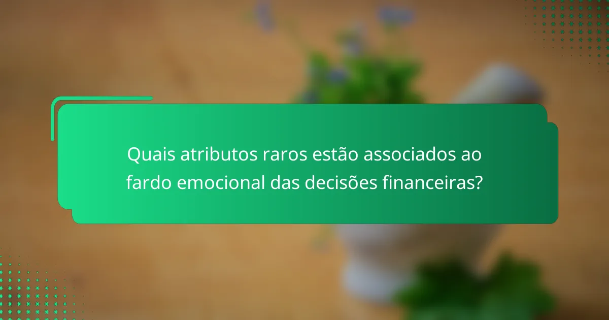 Quais atributos raros estão associados ao fardo emocional das decisões financeiras?