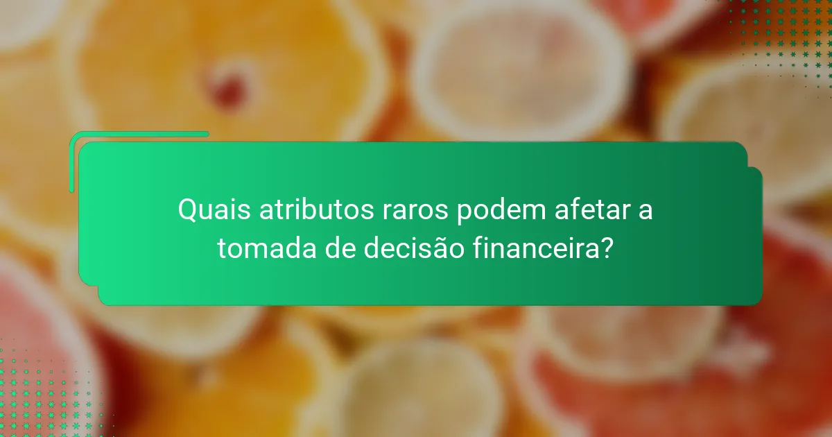 Quais atributos raros podem afetar a tomada de decisão financeira?