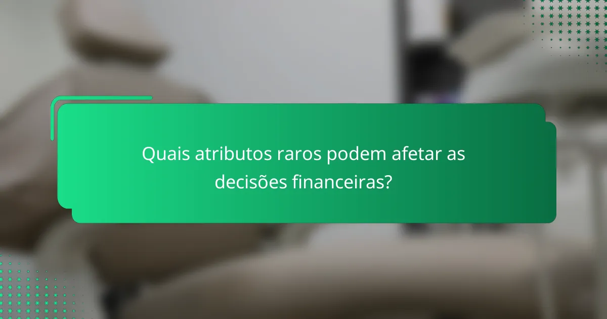 Quais atributos raros podem afetar as decisões financeiras?
