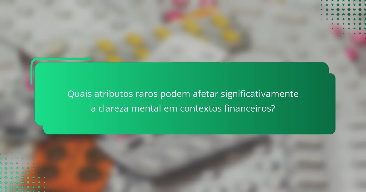 Quais atributos raros podem afetar significativamente a clareza mental em contextos financeiros?