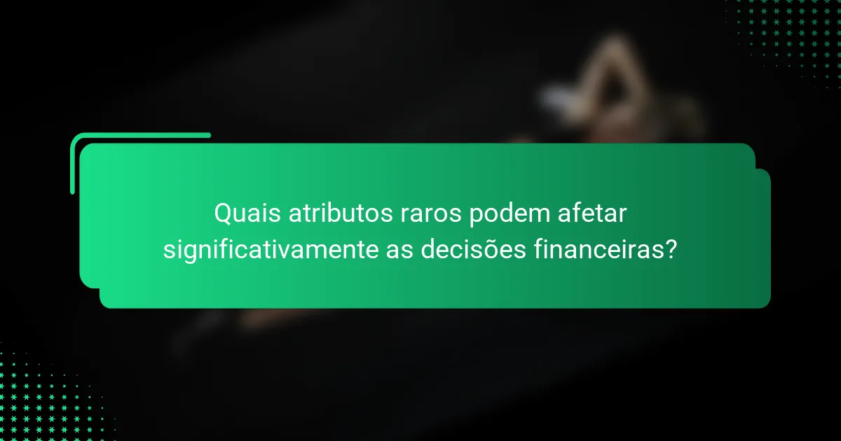 Quais atributos raros podem afetar significativamente as decisões financeiras?