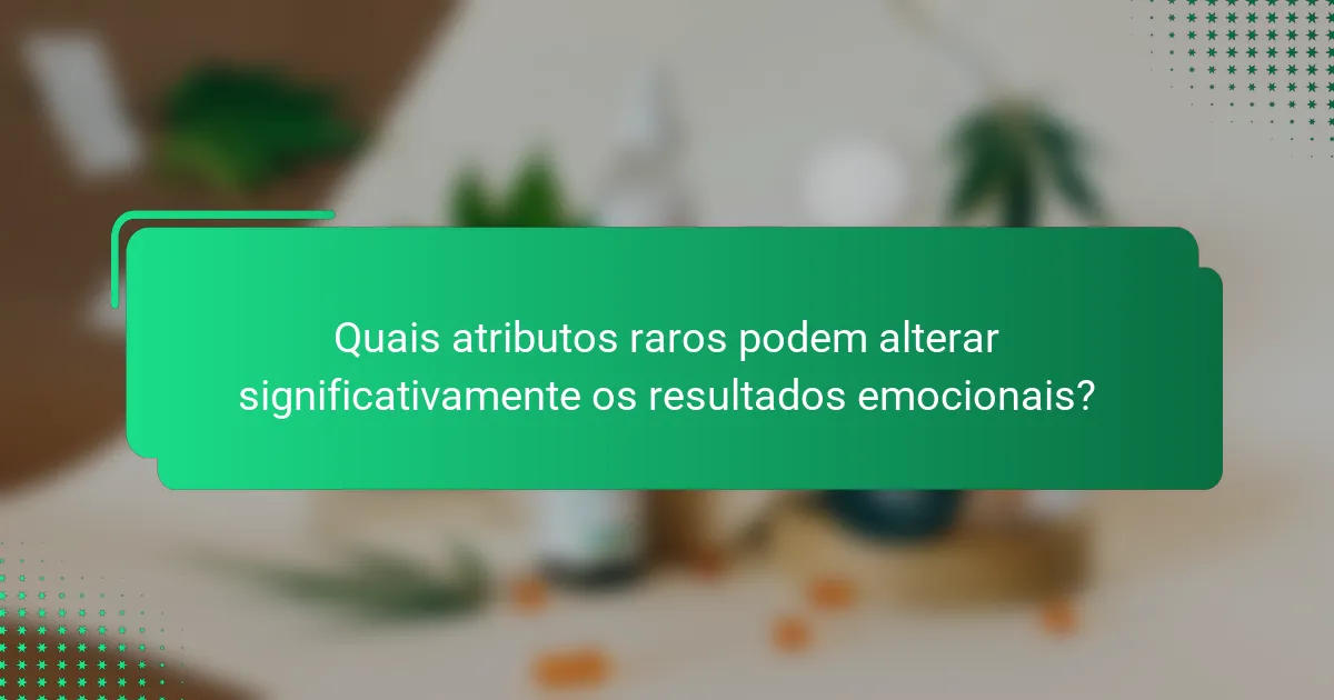 Quais atributos raros podem alterar significativamente os resultados emocionais?