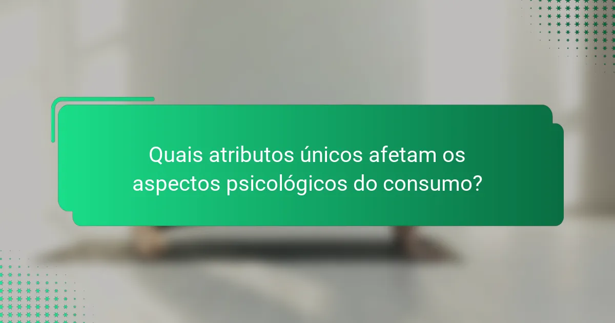 Quais atributos únicos afetam os aspectos psicológicos do consumo?