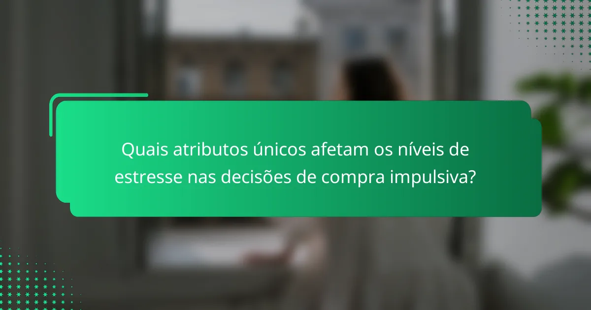 Quais atributos únicos afetam os níveis de estresse nas decisões de compra impulsiva?