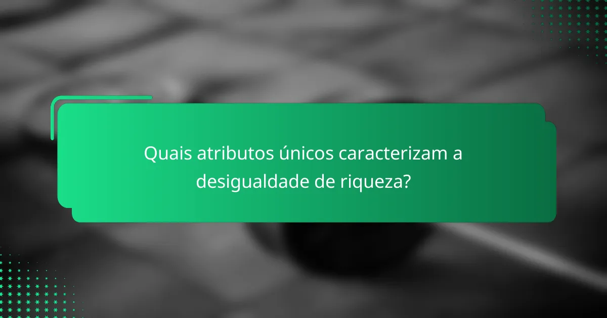 Quais atributos únicos caracterizam a desigualdade de riqueza?