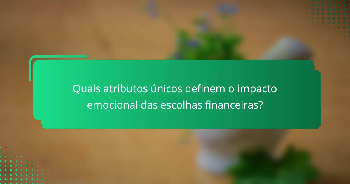 Quais atributos únicos definem o impacto emocional das escolhas financeiras?