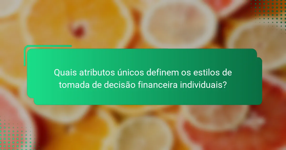 Quais atributos únicos definem os estilos de tomada de decisão financeira individuais?