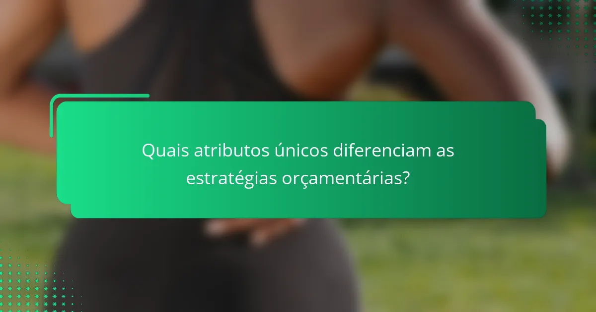 Quais atributos únicos diferenciam as estratégias orçamentárias?