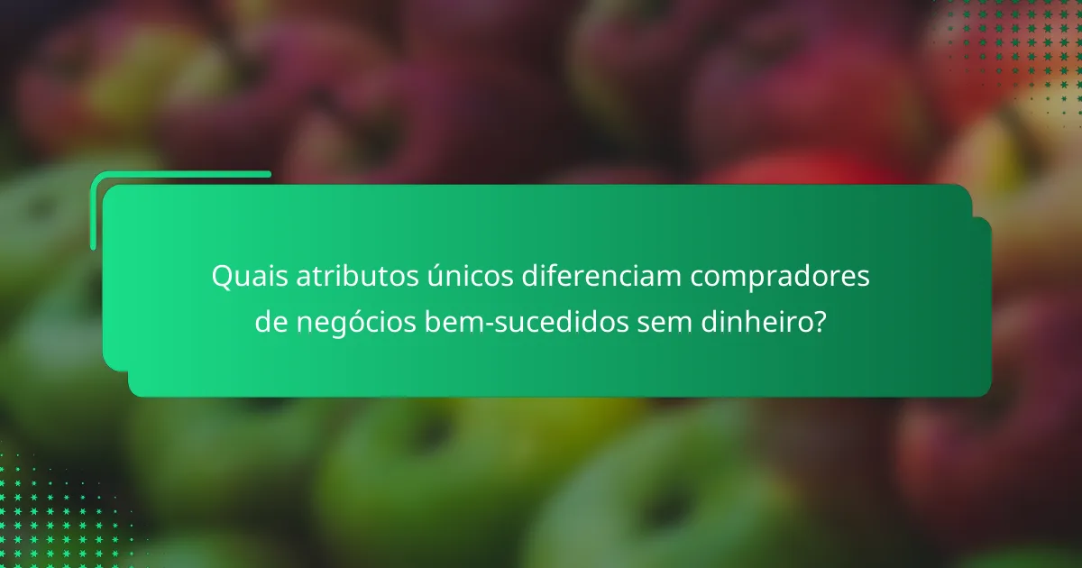 Quais atributos únicos diferenciam compradores de negócios bem-sucedidos sem dinheiro?