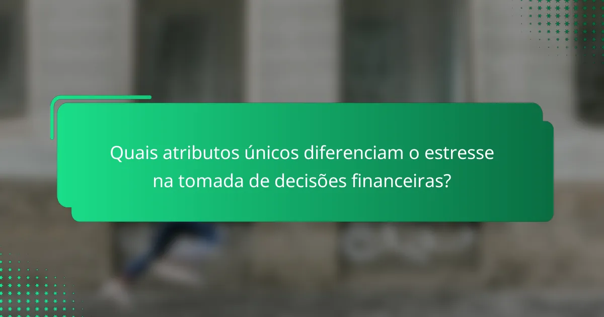 Quais atributos únicos diferenciam o estresse na tomada de decisões financeiras?
