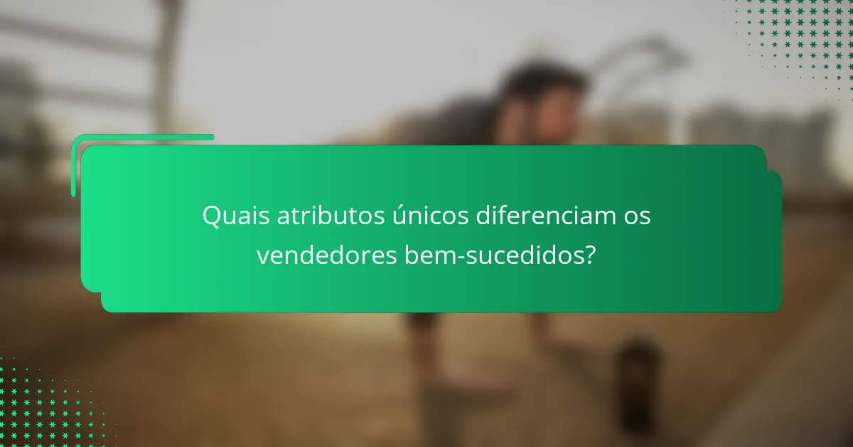 Quais atributos únicos diferenciam os vendedores bem-sucedidos?