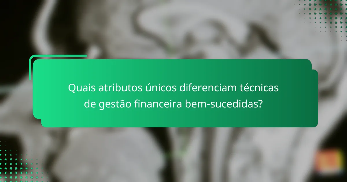 Quais atributos únicos diferenciam técnicas de gestão financeira bem-sucedidas?