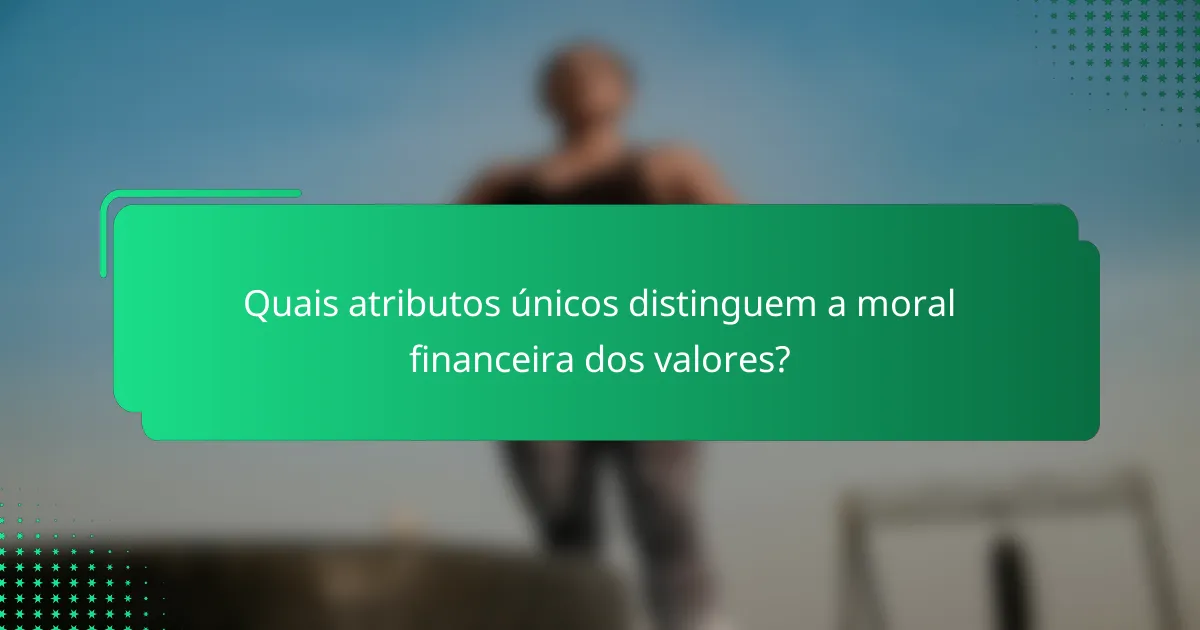 Quais atributos únicos distinguem a moral financeira dos valores?