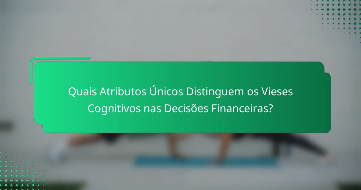 Quais Atributos Únicos Distinguem os Vieses Cognitivos nas Decisões Financeiras?