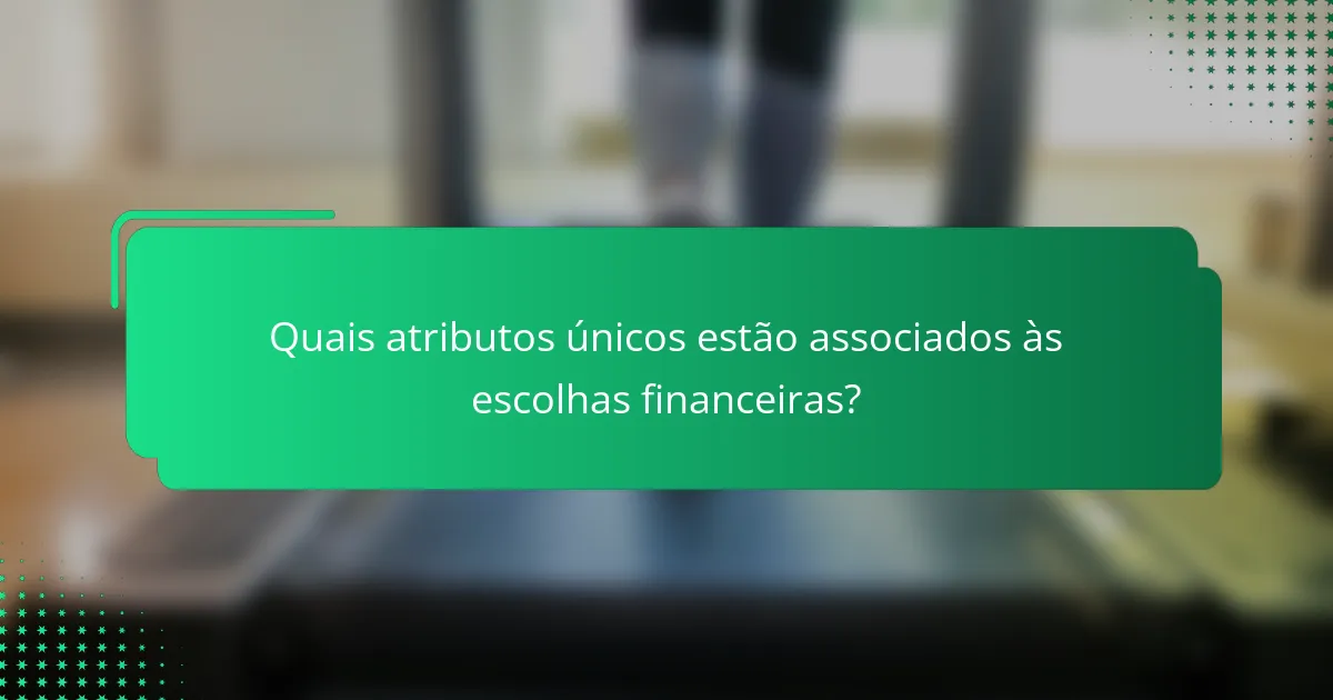 Quais atributos únicos estão associados às escolhas financeiras?