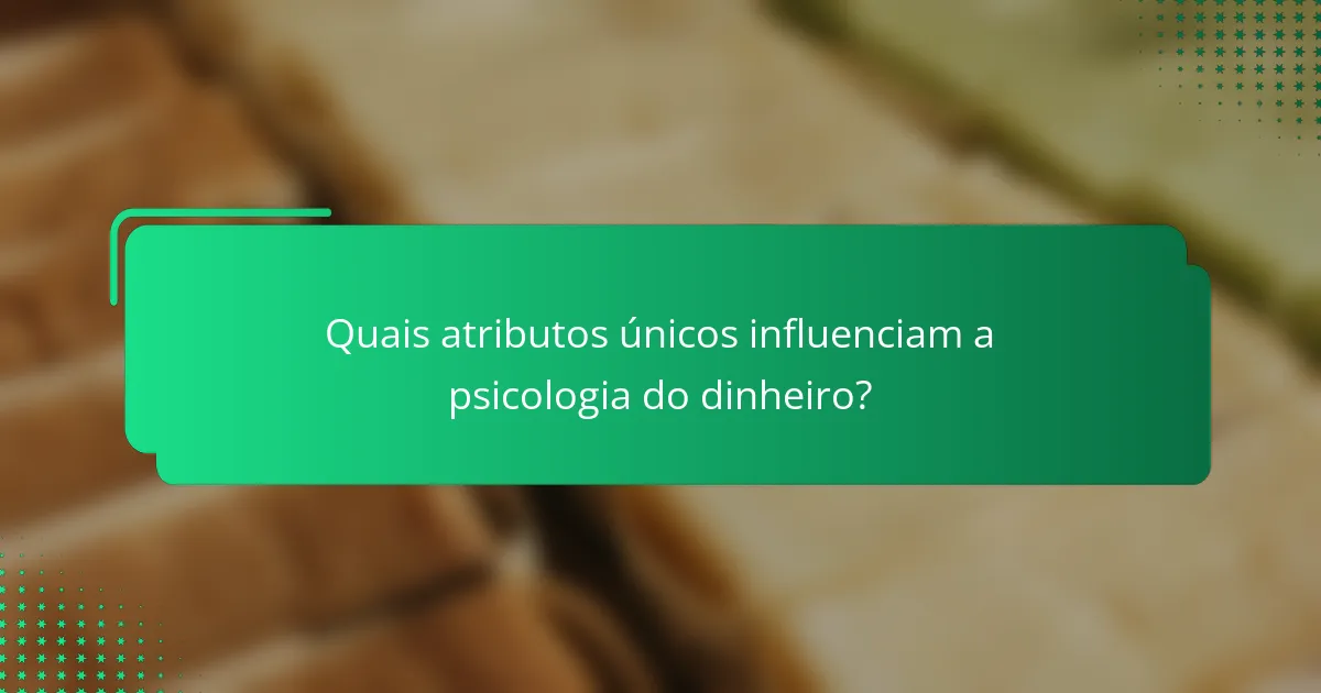 Quais atributos únicos influenciam a psicologia do dinheiro?
