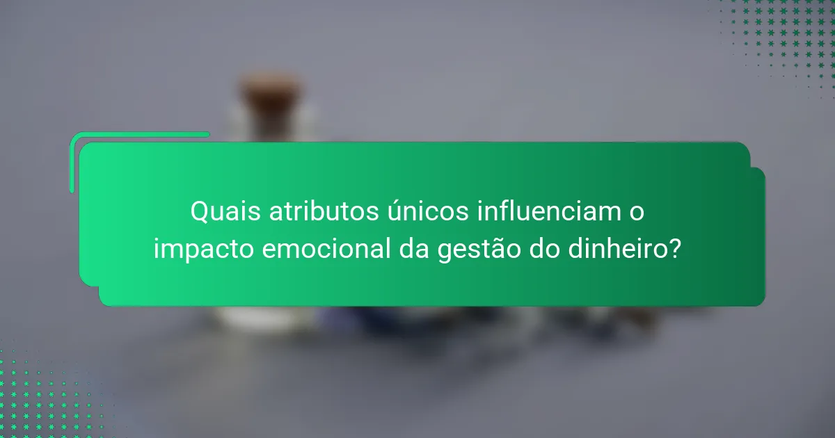 Quais atributos únicos influenciam o impacto emocional da gestão do dinheiro?
