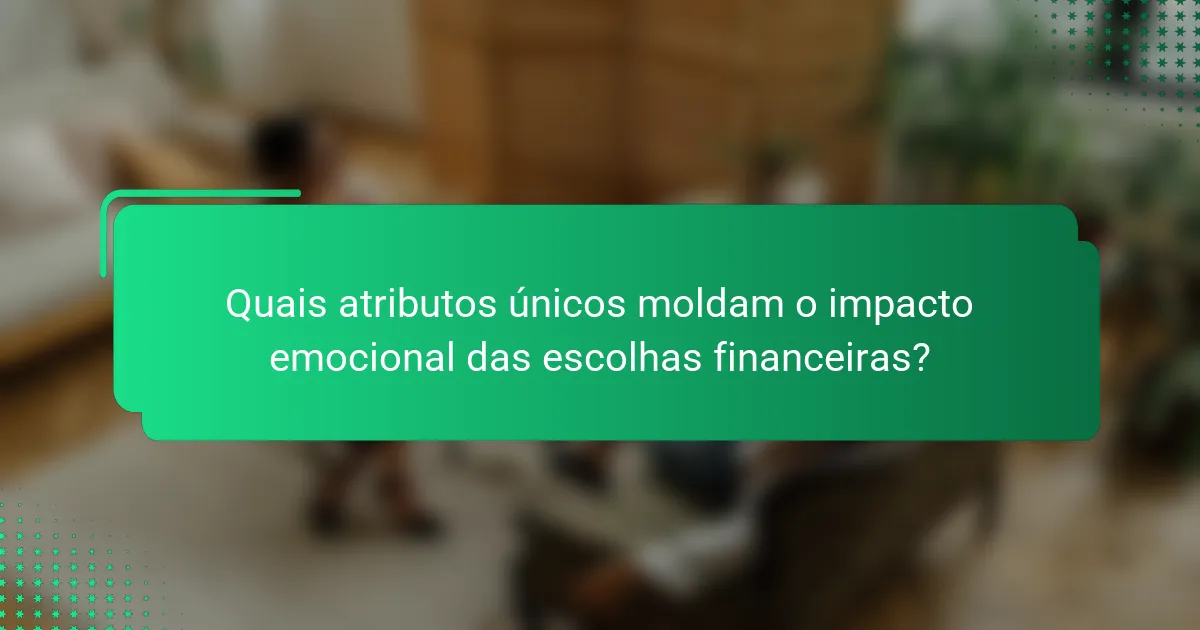 Quais atributos únicos moldam o impacto emocional das escolhas financeiras?