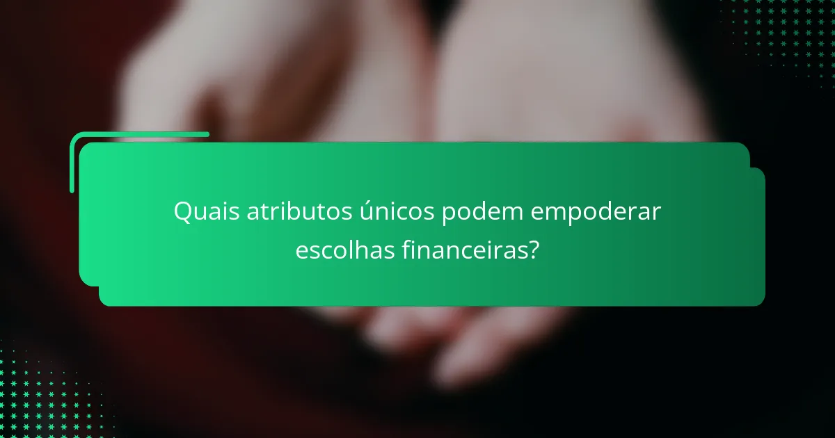 Quais atributos únicos podem empoderar escolhas financeiras?