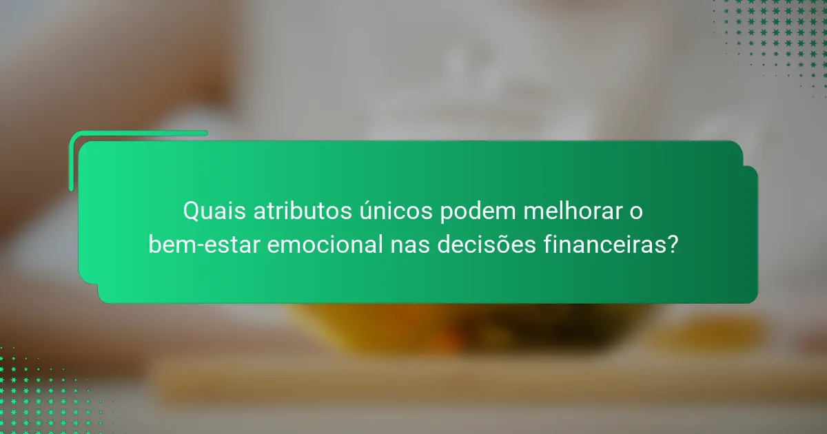 Quais atributos únicos podem melhorar o bem-estar emocional nas decisões financeiras?