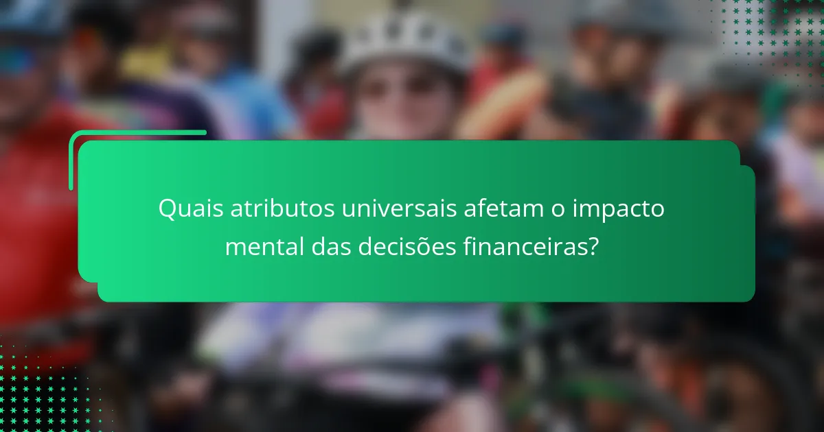 Quais atributos universais afetam o impacto mental das decisões financeiras?