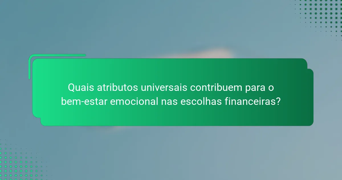 Quais atributos universais contribuem para o bem-estar emocional nas escolhas financeiras?