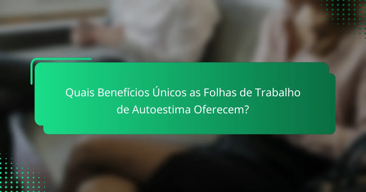 Quais Benefícios Únicos as Folhas de Trabalho de Autoestima Oferecem?