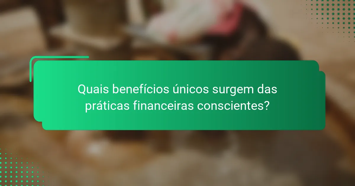 Quais benefícios únicos surgem das práticas financeiras conscientes?
