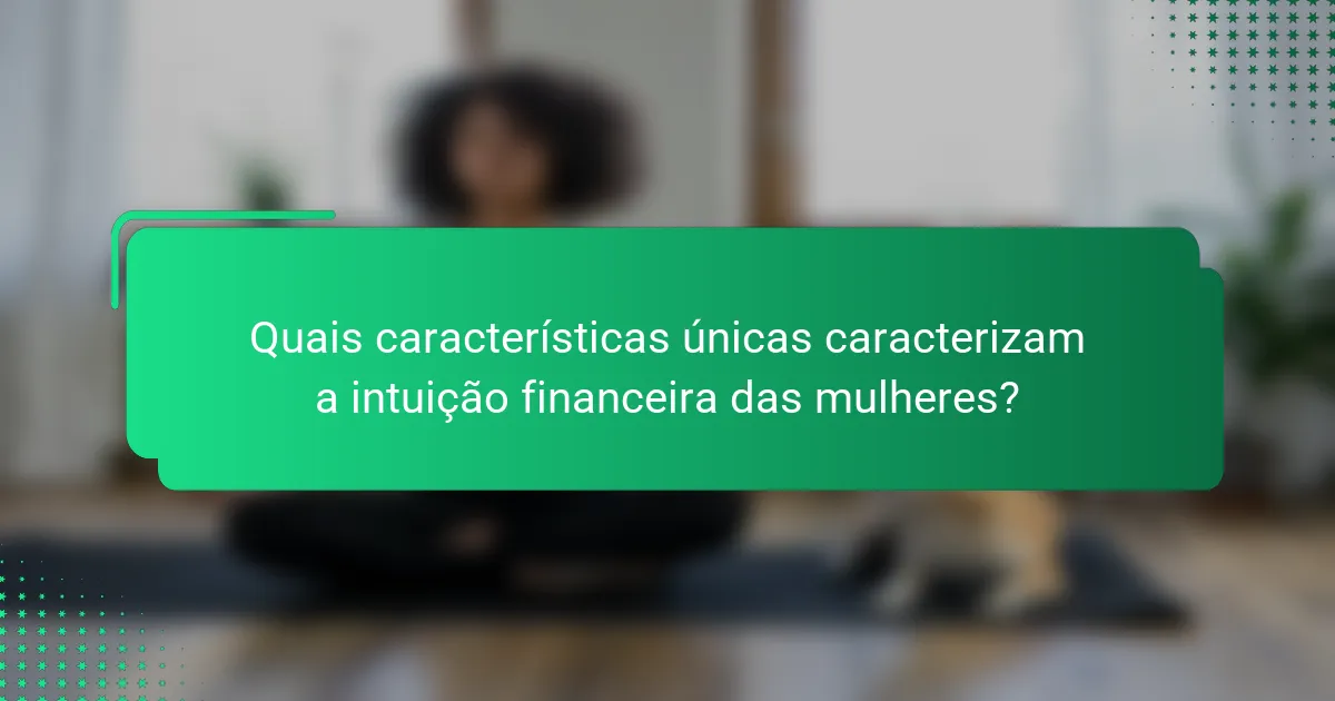 Quais características únicas caracterizam a intuição financeira das mulheres?