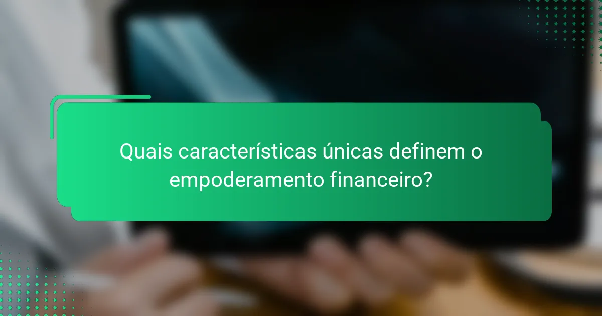 Quais características únicas definem o empoderamento financeiro?