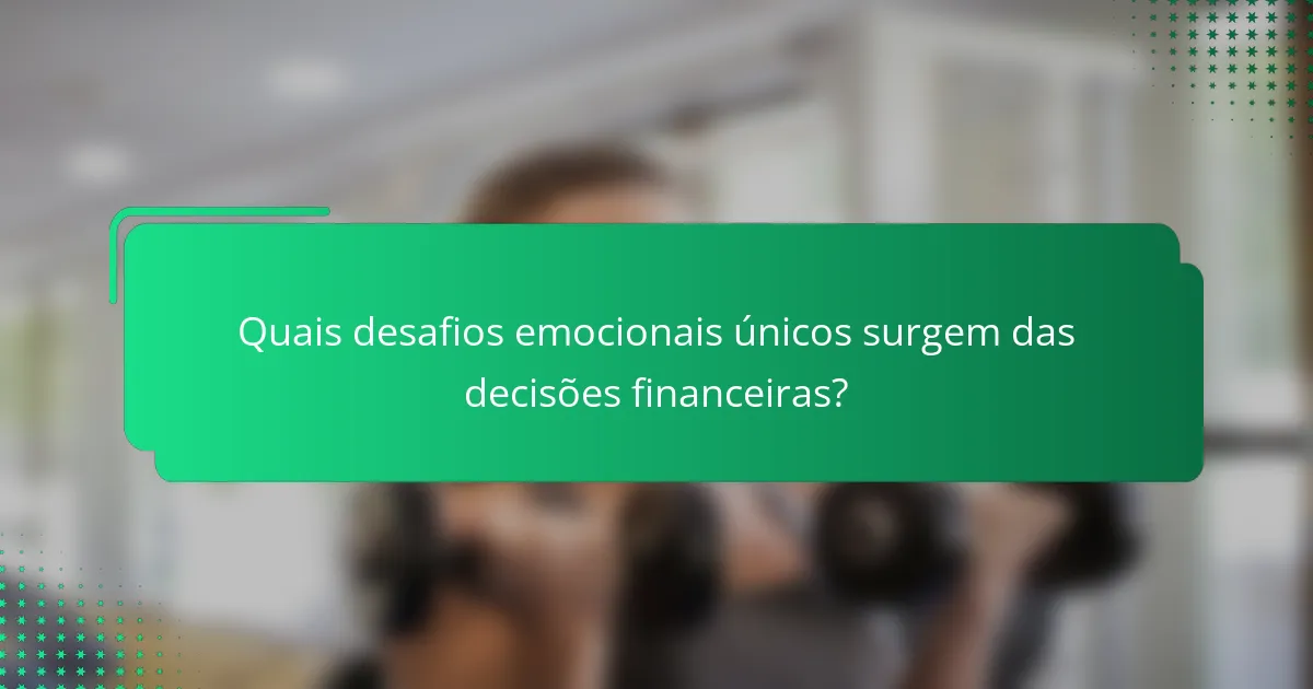 Quais desafios emocionais únicos surgem das decisões financeiras?