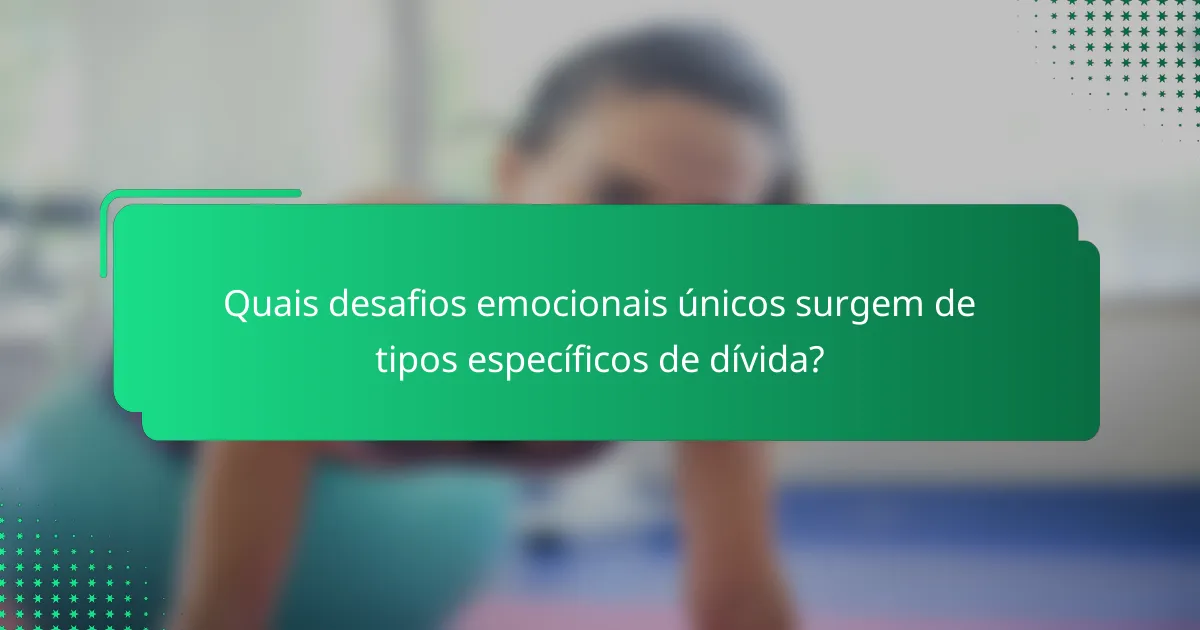 Quais desafios emocionais únicos surgem de tipos específicos de dívida?