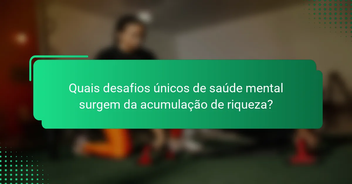 Quais desafios únicos de saúde mental surgem da acumulação de riqueza?