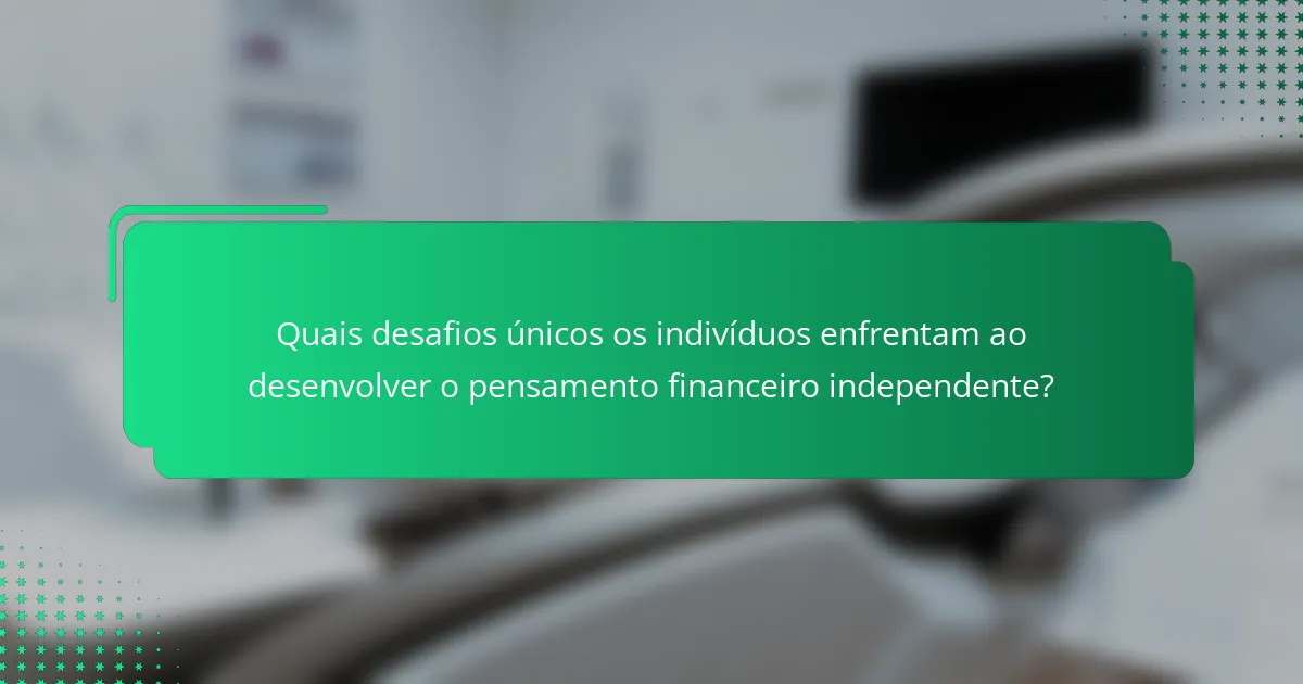 Quais desafios únicos os indivíduos enfrentam ao desenvolver o pensamento financeiro independente?