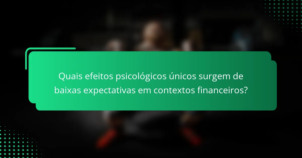 Quais efeitos psicológicos únicos surgem de baixas expectativas em contextos financeiros?