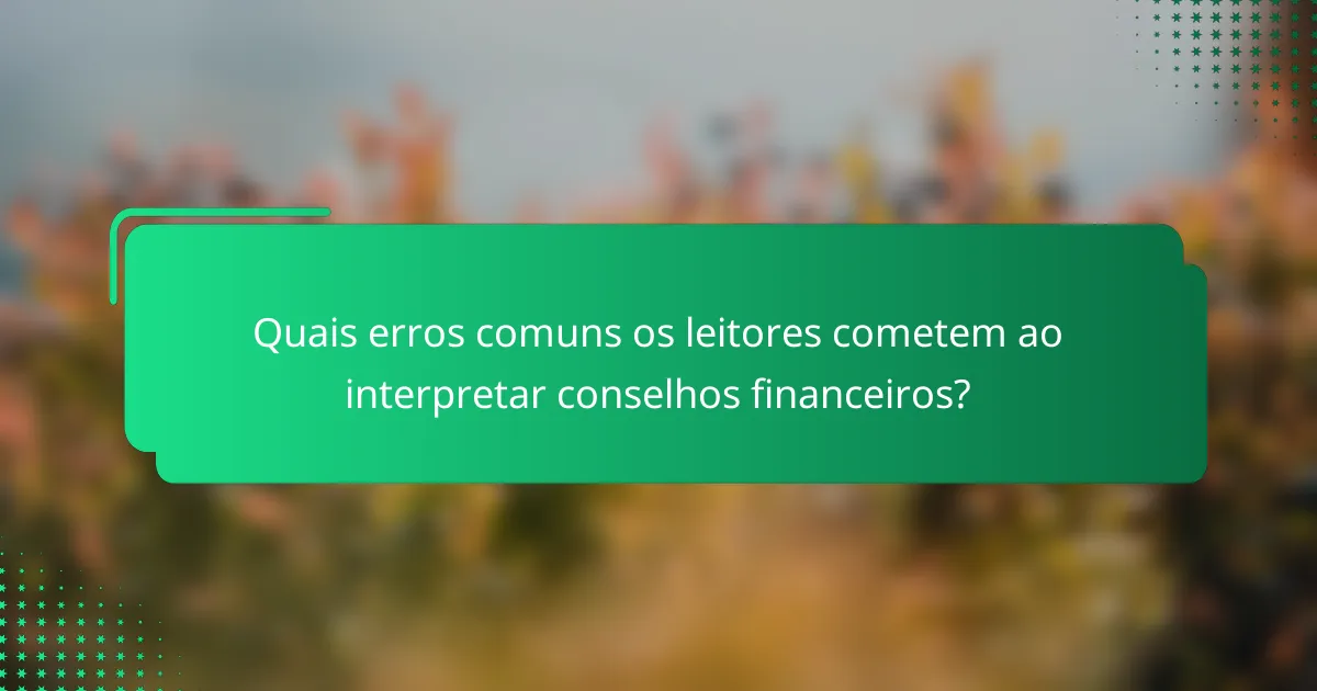 Quais erros comuns os leitores cometem ao interpretar conselhos financeiros?